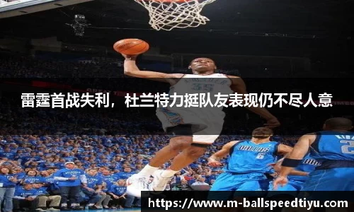雷霆首战失利，杜兰特力挺队友表现仍不尽人意